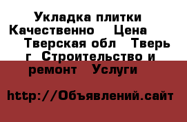 Укладка плитки. Качественно. › Цена ­ 650 - Тверская обл., Тверь г. Строительство и ремонт » Услуги   